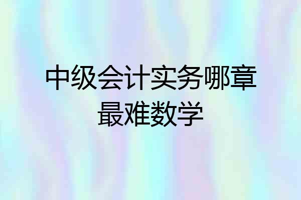中级会计实务哪章最难数学