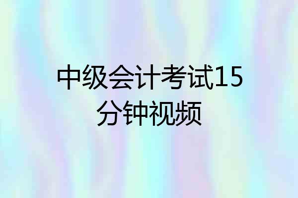 中级会计考试15分钟视频