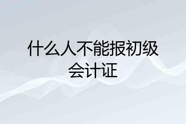 什么人不能报初级会计证