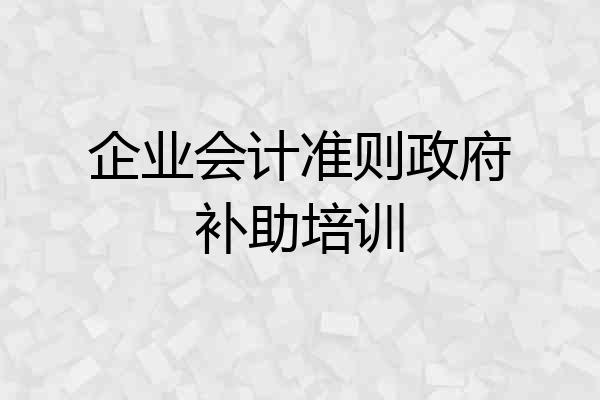 企业会计准则政府补助培训