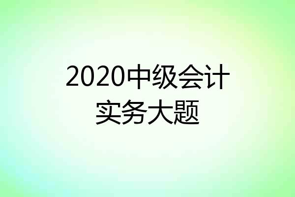 2020中级会计实务大题