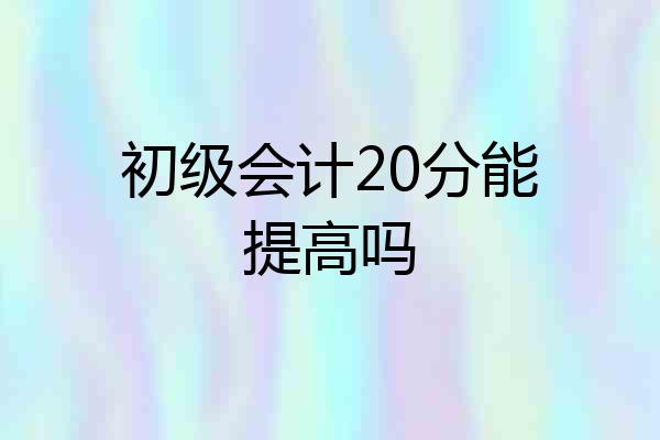 初级会计20分能提高吗