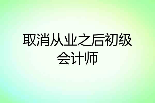 取消从业之后初级会计师