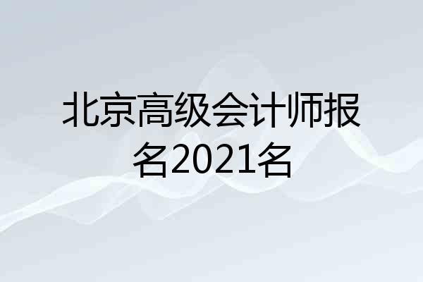 北京高级会计师报名2021名