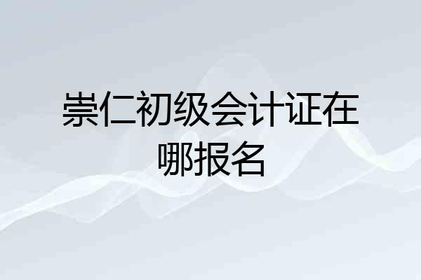 崇仁初级会计证在哪报名
