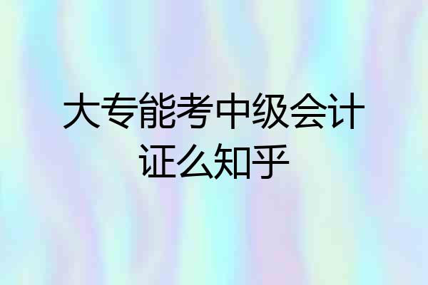大专能考中级会计证么知乎