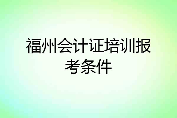 福州会计证培训报考条件