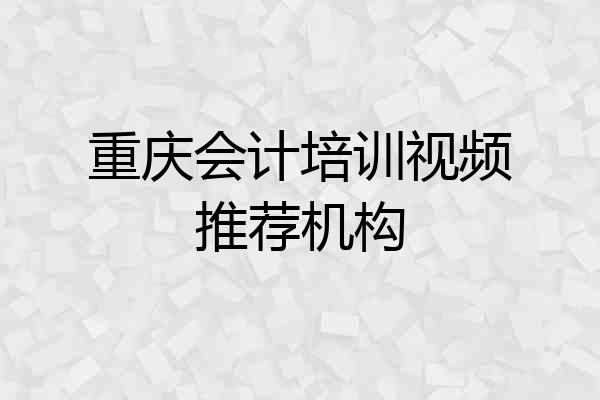 重庆会计培训视频推荐机构