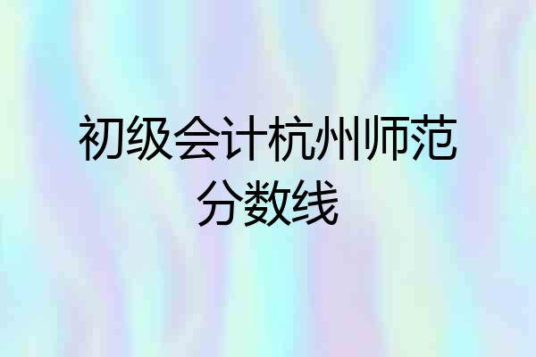 初级会计杭州师范分数线