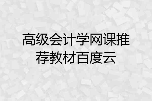 高级会计学网课推荐教材百度云