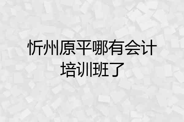 忻州原平哪有会计培训班了