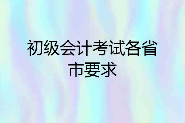 初级会计考试各省市要求