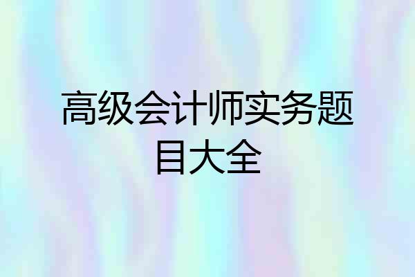 高级会计师实务题目大全