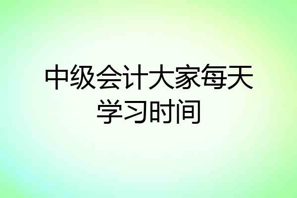 中级会计大家每天学习时间