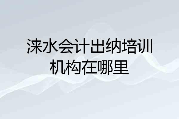 涞水会计出纳培训机构在哪里
