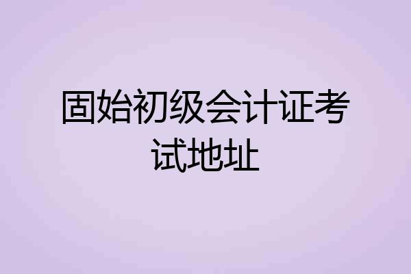 固始初级会计证考试地址