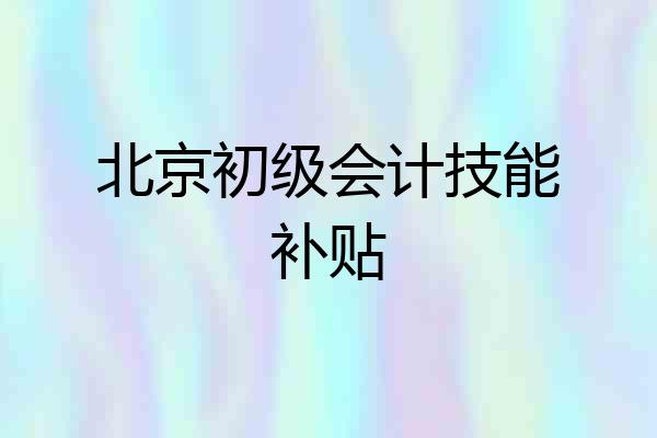 北京初级会计技能补贴