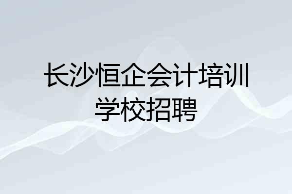 长沙恒企会计培训学校招聘