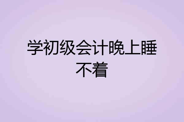 学初级会计晚上睡不着