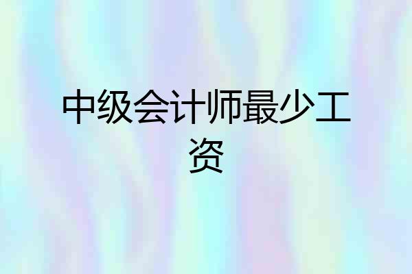 中级会计师最少工资