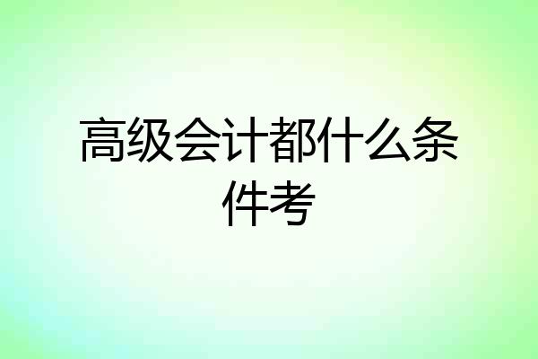 高级会计都什么条件考