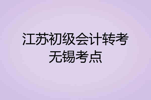 江苏初级会计转考无锡考点