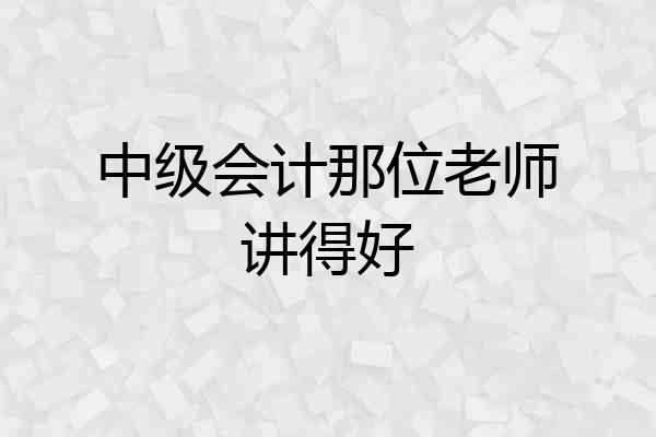 中级会计那位老师讲得好