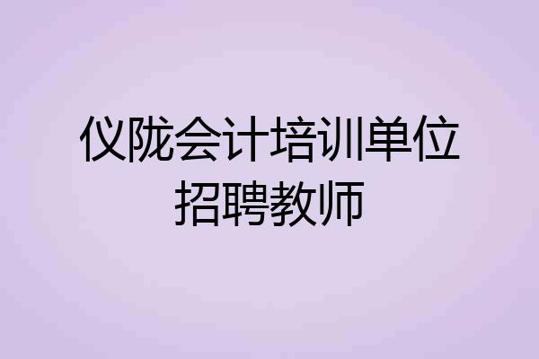 仪陇会计培训单位招聘教师