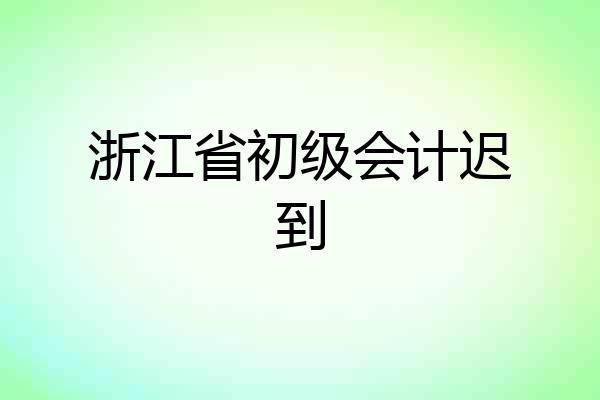 浙江省初级会计迟到