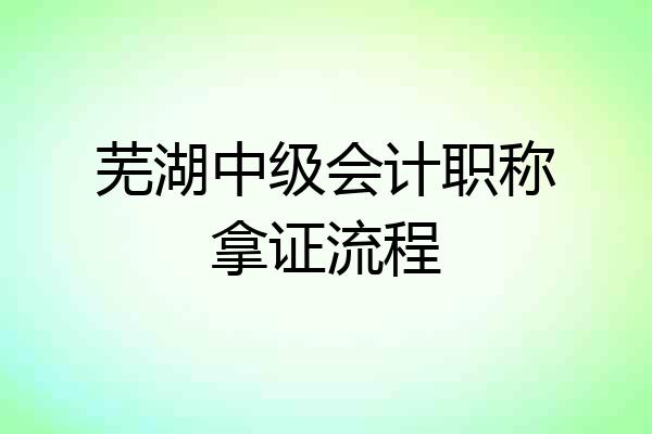 芜湖中级会计职称拿证流程