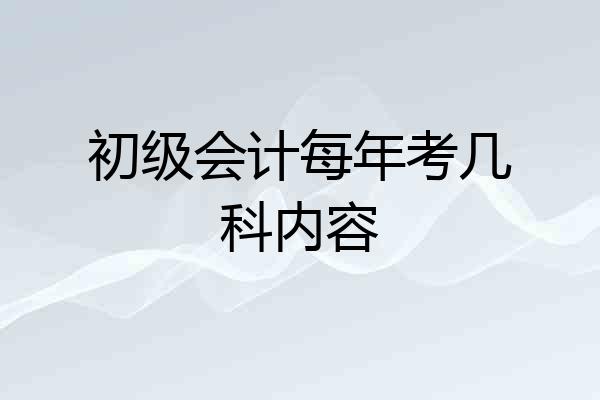 初级会计每年考几科内容