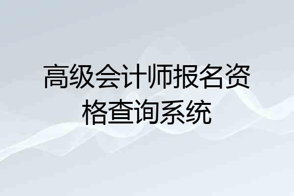 高级会计师报名资格查询系统