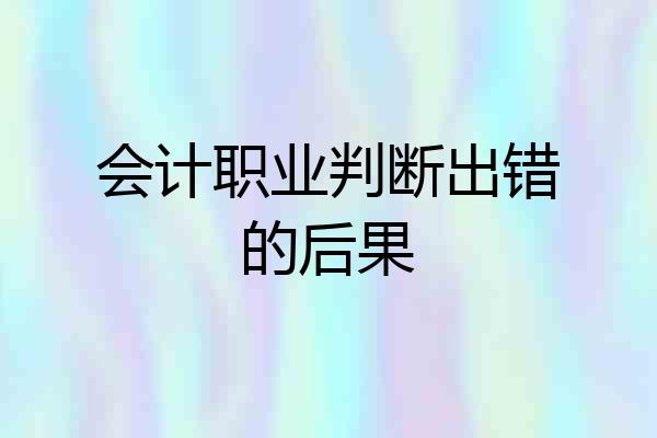 会计职业判断出错的后果