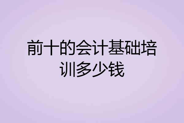 前十的会计基础培训多少钱