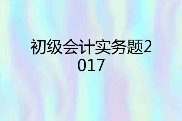 初级会计实务题2017