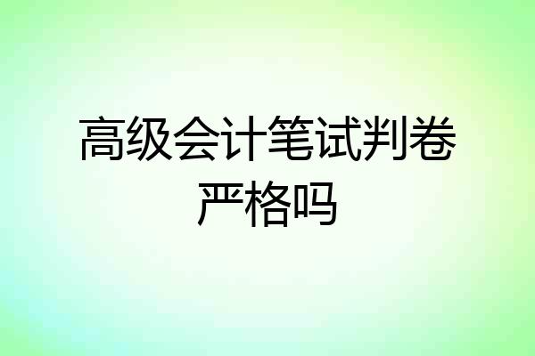 高级会计笔试判卷严格吗