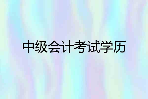 中级会计考试学历