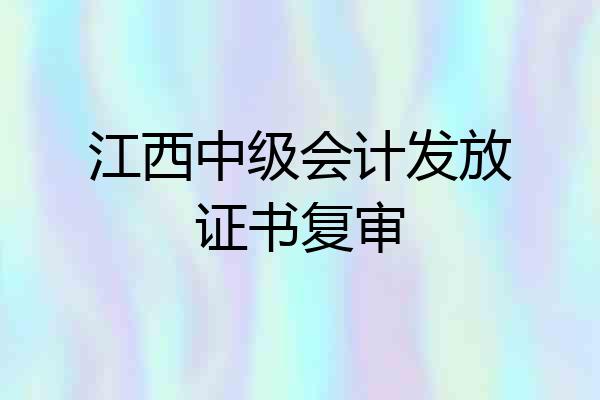 江西中级会计发放证书复审