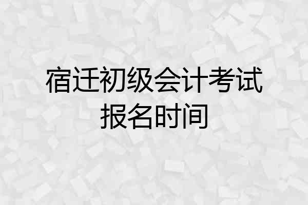 宿迁初级会计考试报名时间