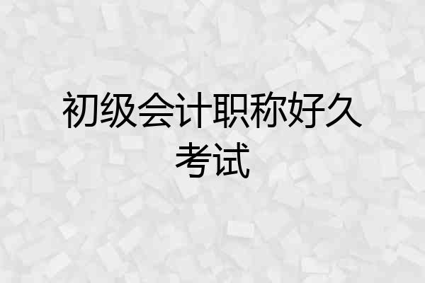 初级会计职称好久考试