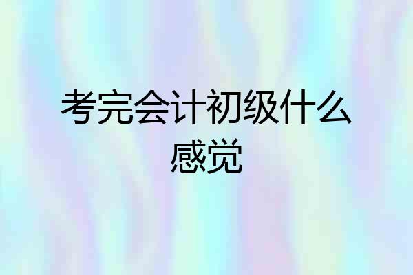 考完会计初级什么感觉