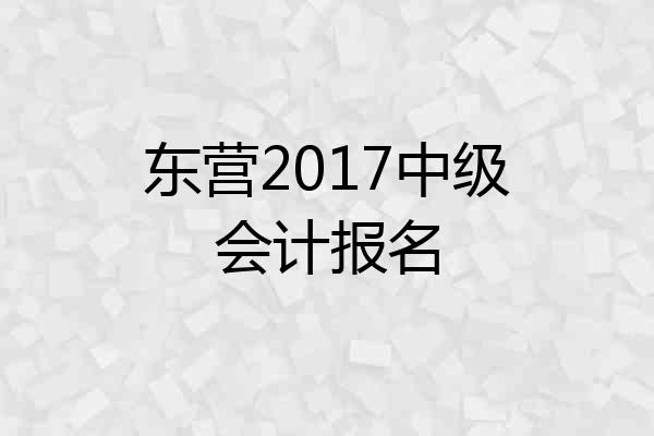 东营2017中级会计报名