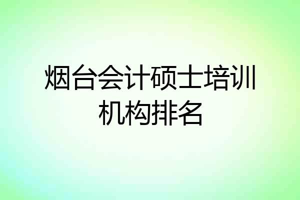 烟台会计硕士培训机构排名