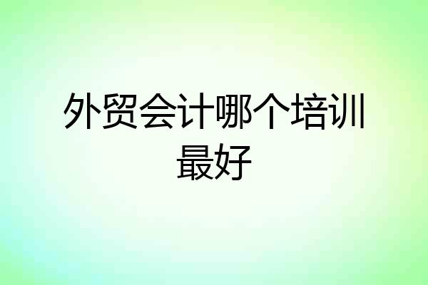 外贸会计哪个培训最好