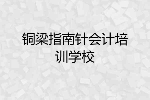铜梁指南针会计培训学校