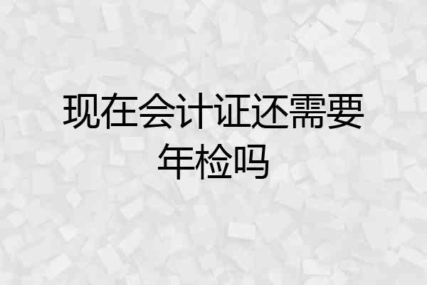 现在会计证还需要年检吗