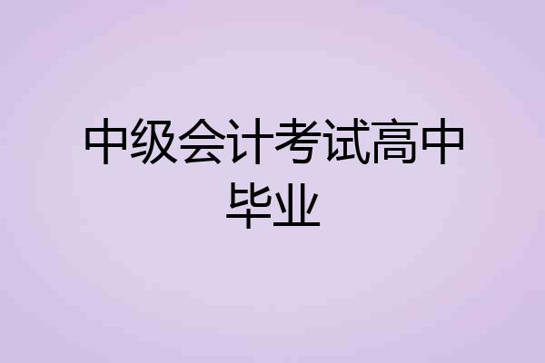 中级会计考试高中毕业
