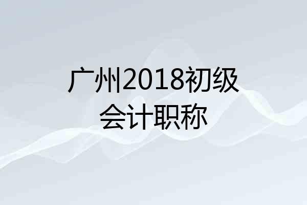 广州2018初级会计职称
