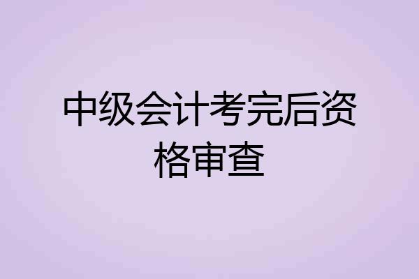中级会计考完后资格审查