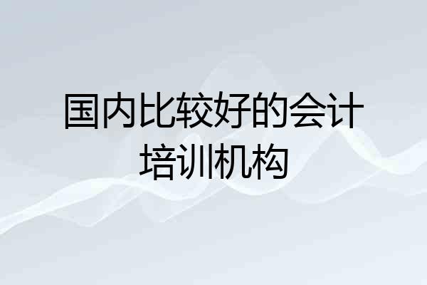 国内比较好的会计培训机构